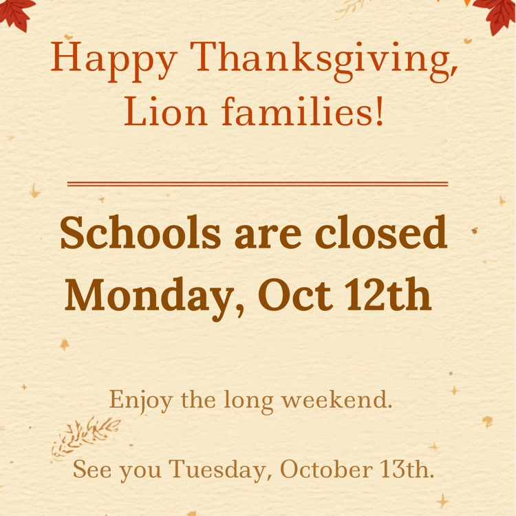happy Thanksgiving Lion Families. schools are closed October 12. see you October 13th