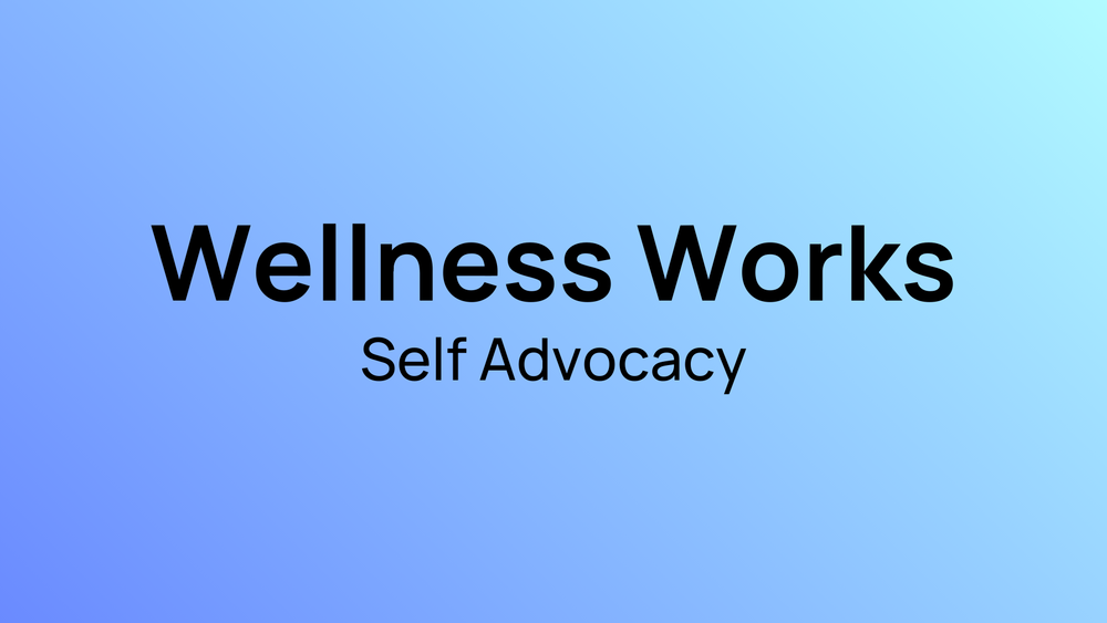 A blue image that says Wellness Works Self Advocacy