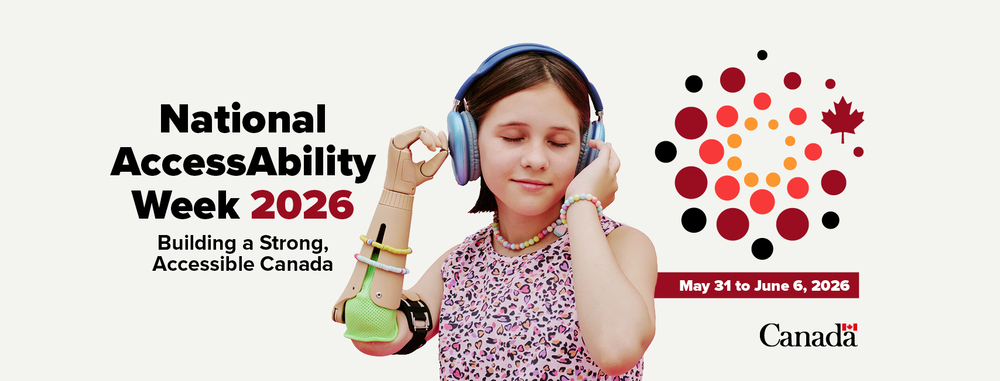 The visual includes the text: National AccessAbility Week 2026. Building a Strong, Accessible Canada. May 31 to June 6, 2026. Text is followed by a photo of a young person with a prosthetic arm, wearing headphones. The visual ends with the Canada Wordmark.