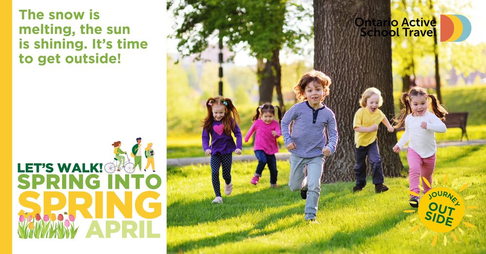 The snow is melting, the sun is shining. It's time to go outside. Let's walk! Spring into Spring April. There is a photo of young children running outside near a tree. The Ontario Active School Travel logo is in the top right corner