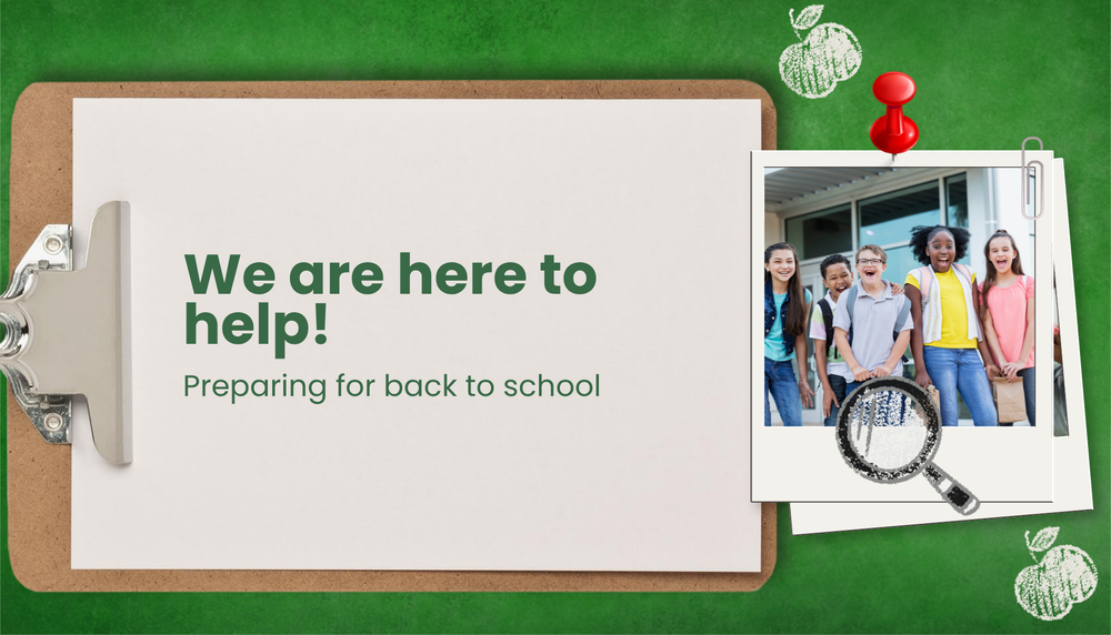 A green background and picture of school aged children. On a clipboard it says We are here to help! Preparing for back to school