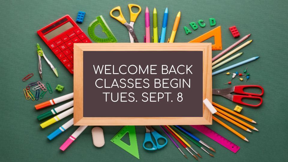 Welcome Back Classes Begin Tuesday September 8th