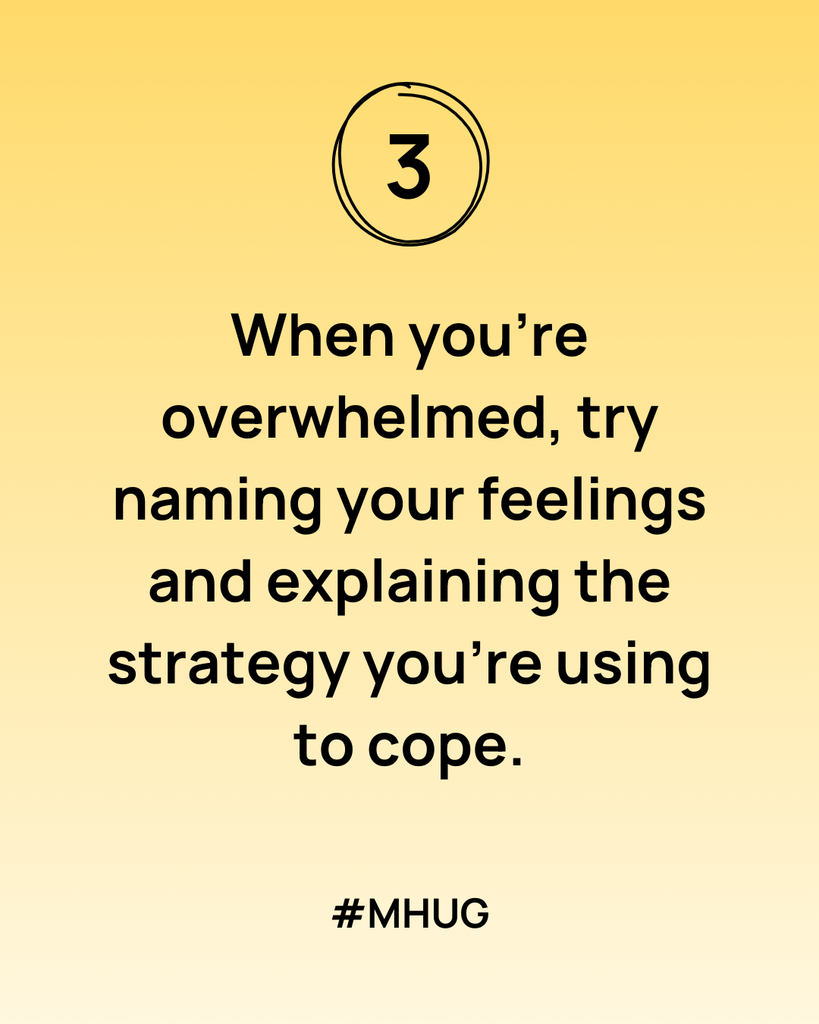 When you’re overwhelmed, try naming your feelings and explaining the strategy you’re using to cope.