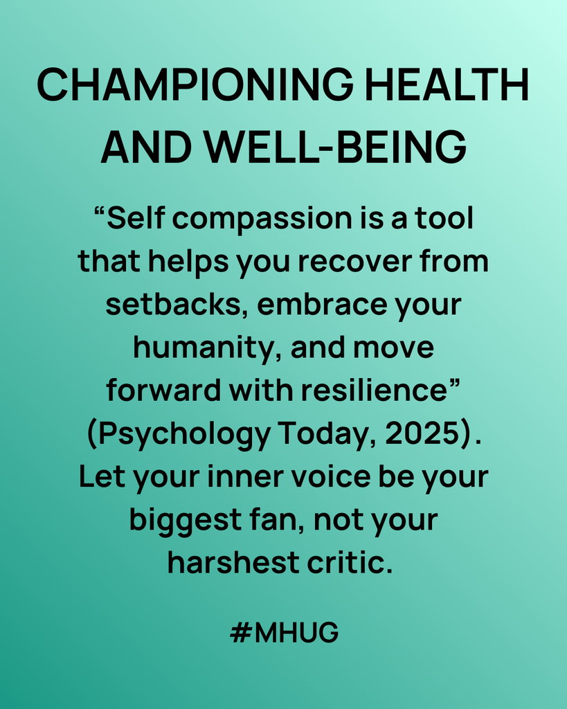 A green background Championing health and well-being: “Self compassion is a tool that helps you recover from setbacks, embrace your humanity, and move forward with resilience” (Psychology Today, 2025). Let your inner voice be your biggest fan, not your harshest critic.