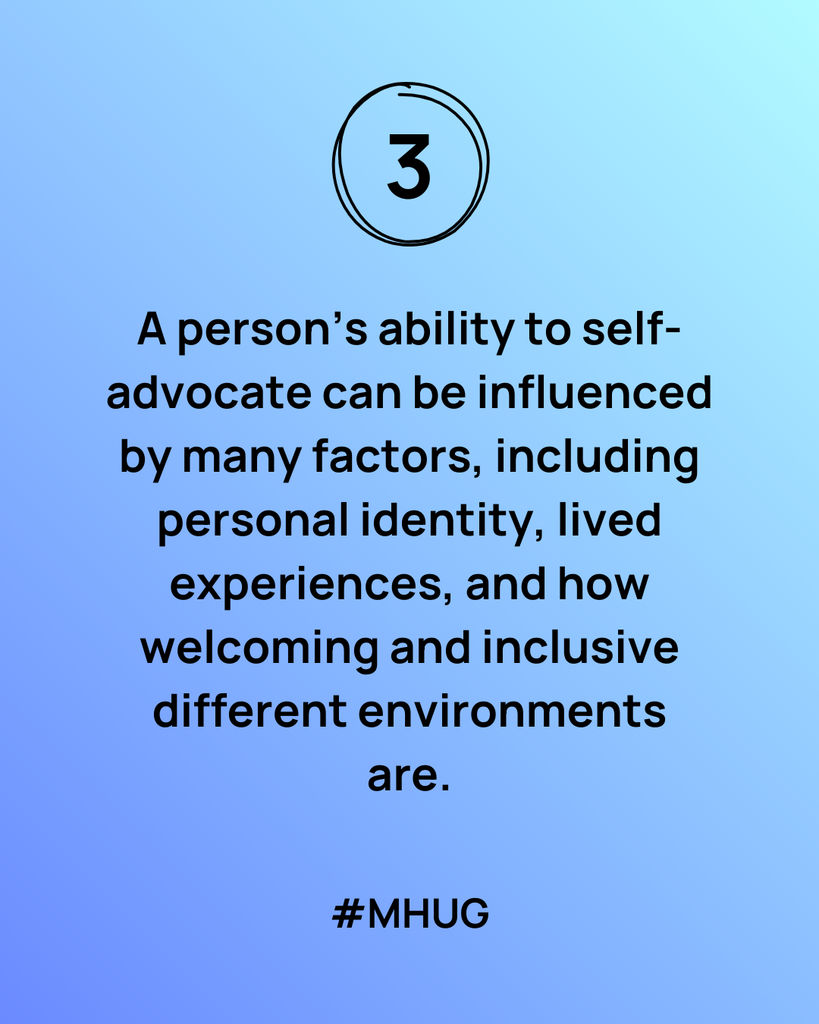 A blue graphic that says: A person’s ability to self-advocate can be influenced by many factors, including personal identity, lived experiences, and how welcoming and inclusive different environments are.