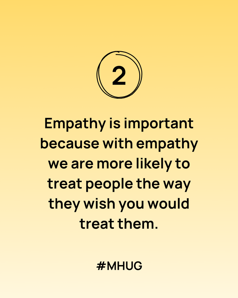 Empathy is important because with empathy we are more likely to treat people the way they wish you would treat them.