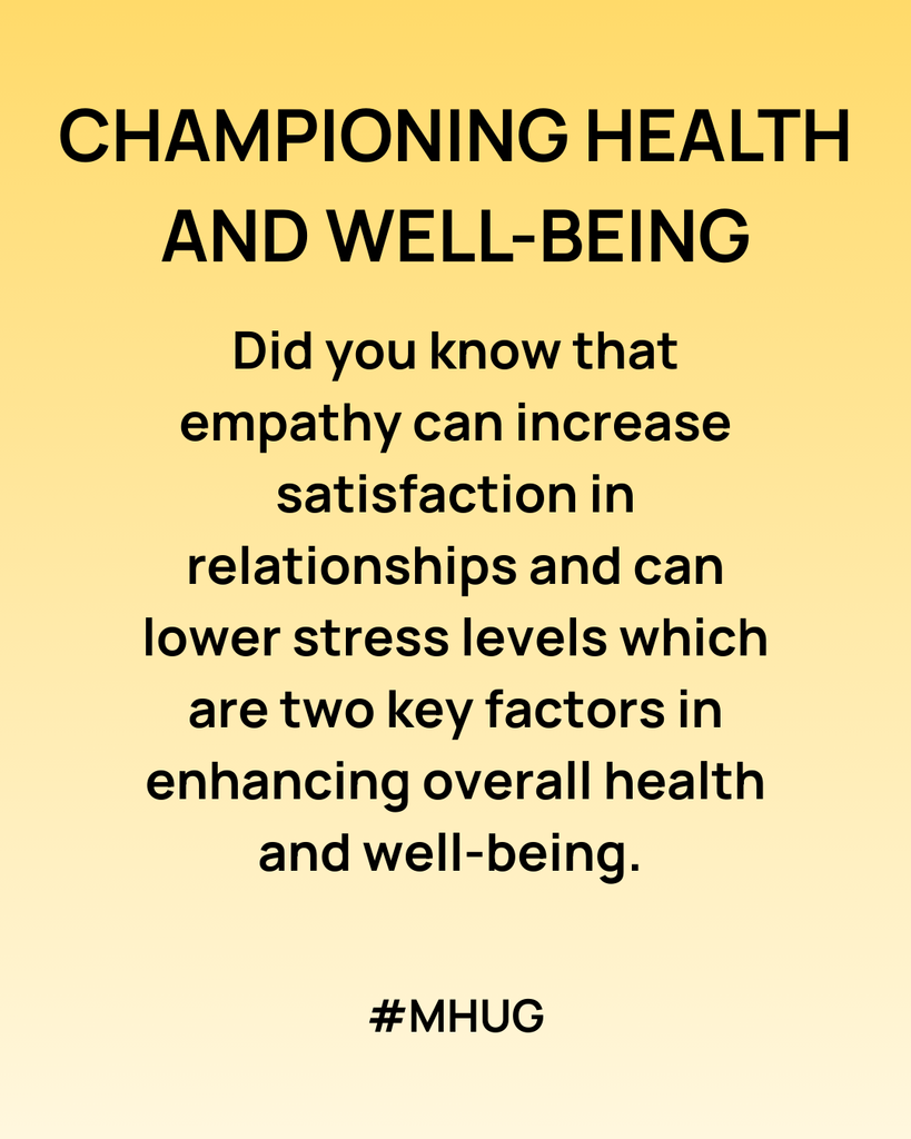 Championing Health and Well being: Did you know that empathy can increase satisfaction in relationships and can lower stress levels which are two key factors in enhancing overall health and well-being. 
