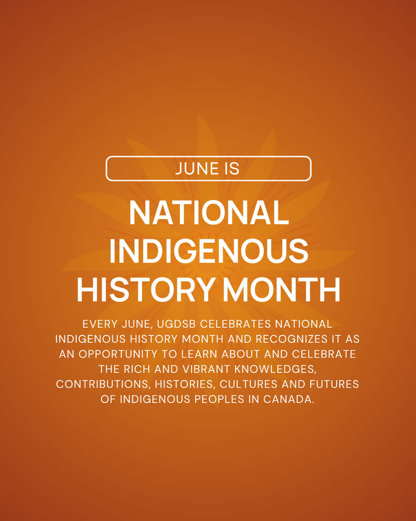 June is National Indigenous History Month Every June, the Upper Grand District School Board (UGDSB) celebrates National Indigenous History Month and recognizes it as an opportunity to learn about and celebrate the rich and vibrant Knowledges, contributions, histories, cultures and futures of Indigenous Peoples in Canada.