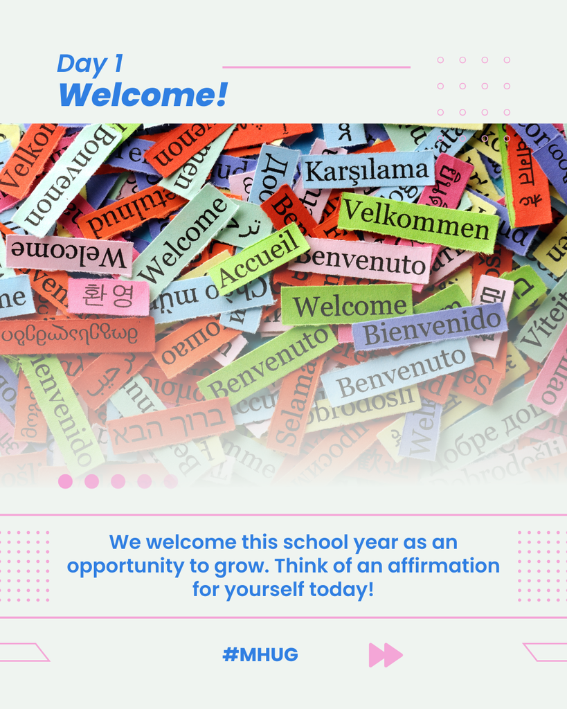 A graphic that says Day 1 - Welcome. Welcome is written in many different languages in a picture. Then the words We welcome this school year as an opportunity to grow. Think of an affirmation for yourself today! This is written in blue over #MHUG