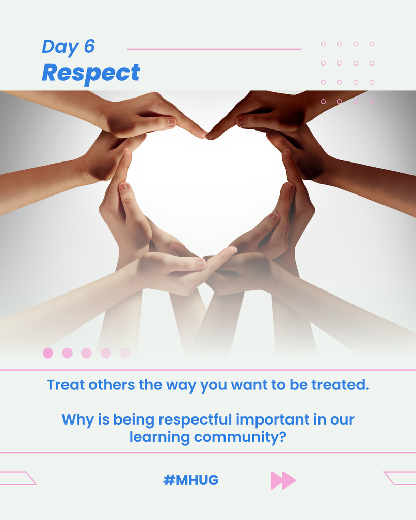 A graphic that says Day 6- Respect. There is a picture of hands forming a heart. It says Treat others the way you want to be treated. Why is being respectful important in our learning community., in blue. It also says #MHUG