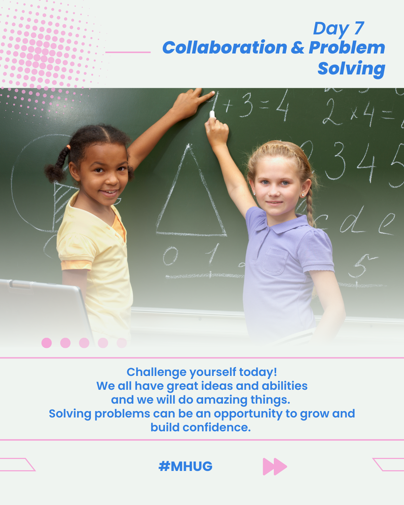 A graphic that says Day 7 - Collaboration and Problem solving. There is a graphic of two school aged kids in front of a chalkboard. It says Challenge yourself today! We all have great ideas and abilities and we will do amazing things. Solving problems can be an opportunity to grow and build confidence. It also says #MHUG